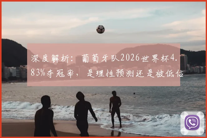 深度解析：葡萄牙队2026世界杯4.83%夺冠率，是理性预测还是被低估？