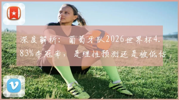 深度解析:葡萄牙队2026世界杯4.83%夺冠率,是理性预测还是被低估?